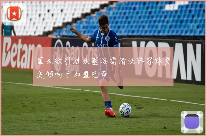 国米欲引进坎塞洛需清洗阵容球员更倾向于加盟巴萨