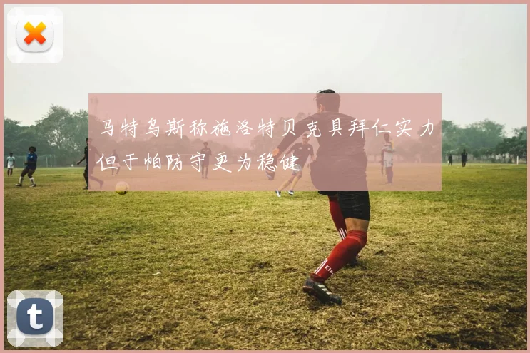 马特乌斯称施洛特贝克具拜仁实力但于帕防守更为稳健