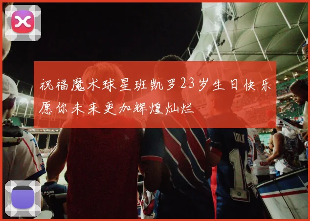 祝福魔术球星班凯罗23岁生日快乐愿你未来更加辉煌灿烂