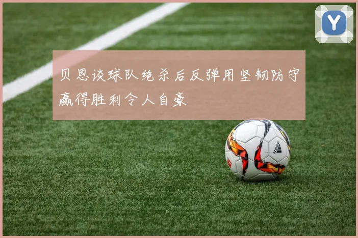 贝恩谈球队绝杀后反弹用坚韧防守赢得胜利令人自豪