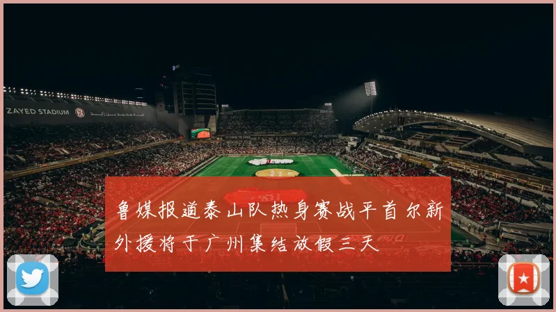鲁媒报道泰山队热身赛战平首尔新外援将于广州集结放假三天