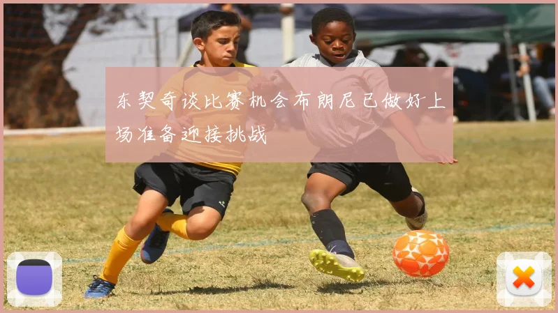 东契奇谈比赛机会布朗尼已做好上场准备迎接挑战