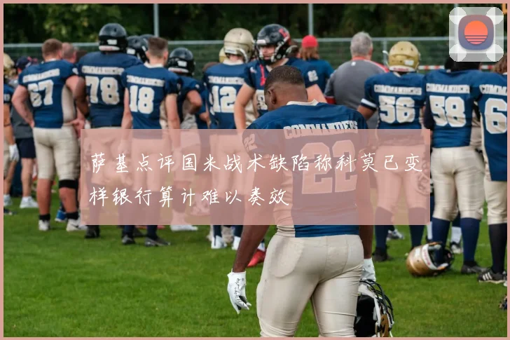 萨基点评国米战术缺陷称科莫已变样银行算计难以奏效