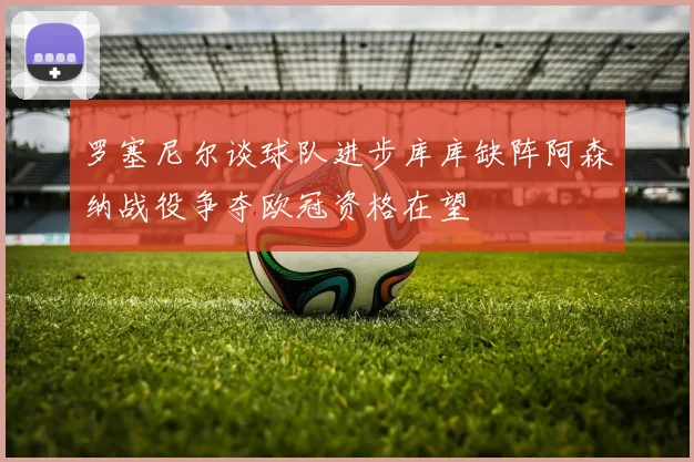 罗塞尼尔谈球队进步库库缺阵阿森纳战役争夺欧冠资格在望