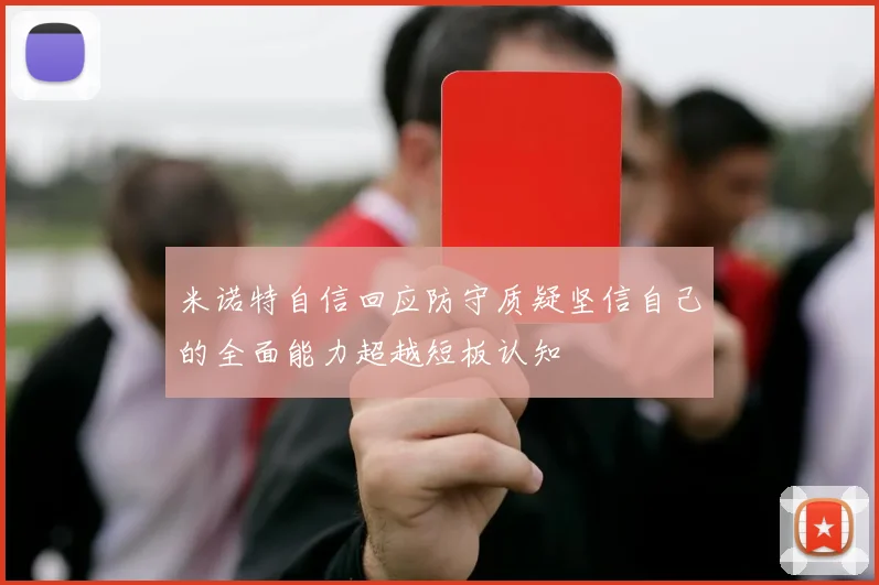米诺特自信回应防守质疑坚信自己的全面能力超越短板认知