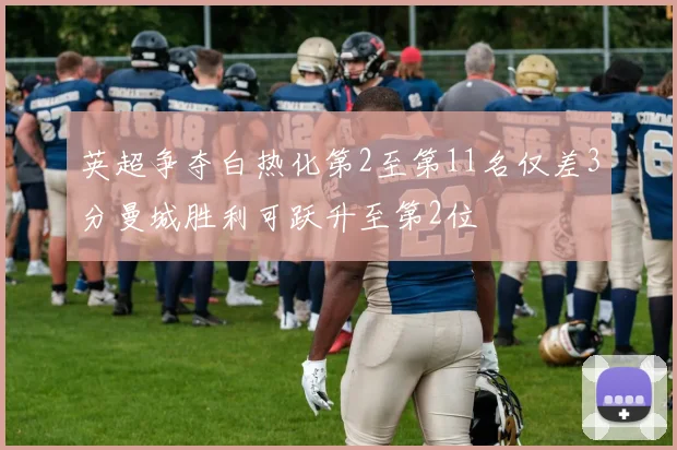英超争夺白热化第2至第11名仅差3分曼城胜利可跃升至第2位
