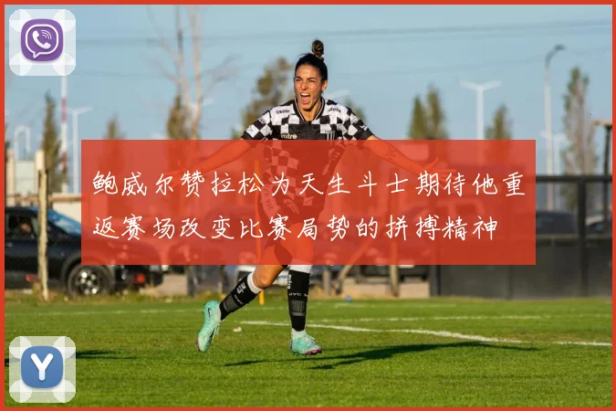 鲍威尔赞拉松为天生斗士期待他重返赛场改变比赛局势的拼搏精神