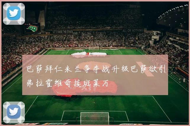 巴萨拜仁米兰争夺战升级巴萨欲引弗拉霍维奇接班莱万