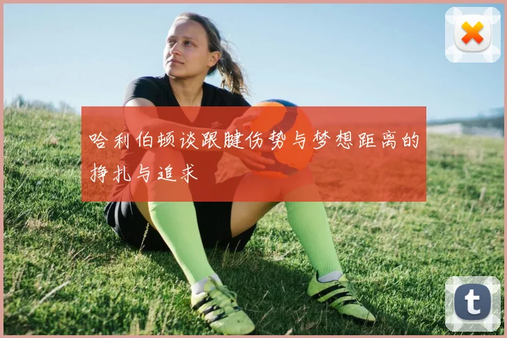 哈利伯顿谈跟腱伤势与梦想距离的挣扎与追求