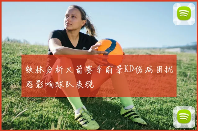 铁林分析火箭赛季前景KD伤病困扰恐影响球队表现