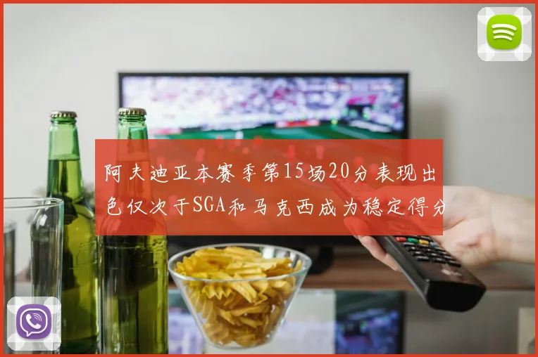 阿夫迪亚本赛季第15场20分表现出色仅次于SGA和马克西成为稳定得分手