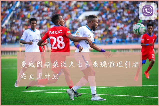 曼城因胡桑诺夫出色表现推迟引进右后卫计划