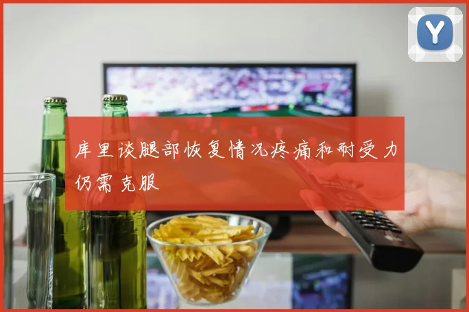 库里谈腿部恢复情况疼痛和耐受力仍需克服