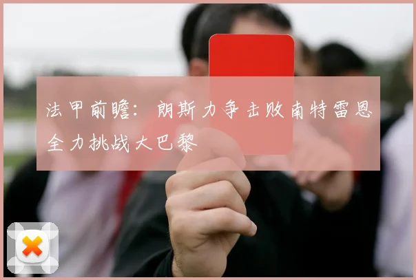 法甲前瞻：朗斯力争击败南特雷恩全力挑战大巴黎