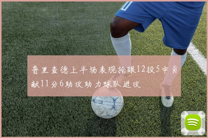 普里查德上半场表现抢眼12投5中贡献11分6助攻助力球队进攻