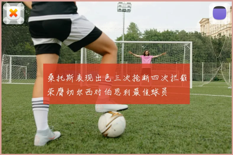 桑托斯表现出色三次抢断四次拦截荣膺切尔西对伯恩利最佳球员
