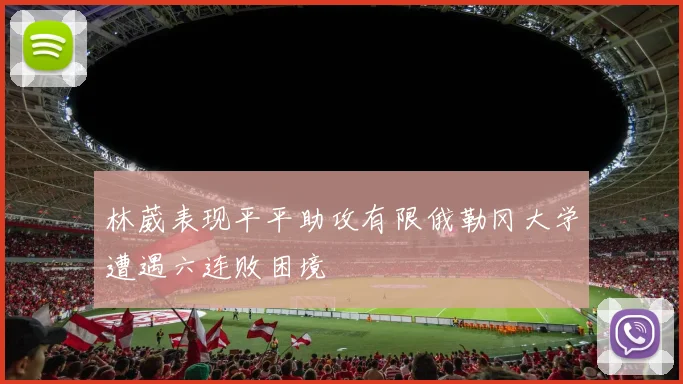 林葳表现平平助攻有限俄勒冈大学遭遇六连败困境