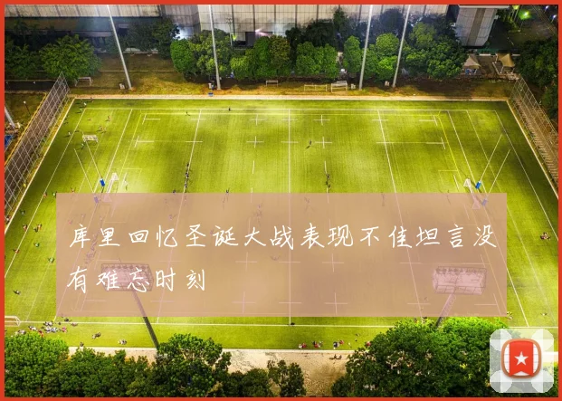 库里回忆圣诞大战表现不佳坦言没有难忘时刻