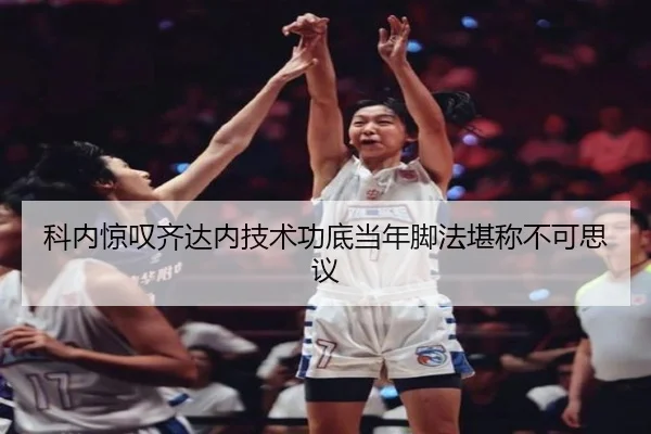 科内惊叹齐达内技术功底当年脚法堪称不可思议 - leyu